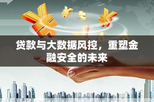 嘉祥贷款与大数据风控，重塑金融安全的未来