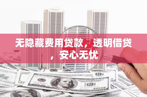 嘉祥无隐藏费用贷款，透明借贷，安心无忧