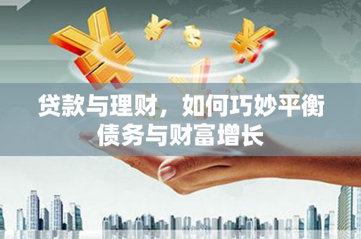 嘉祥贷款与理财，如何巧妙平衡债务与财富增长