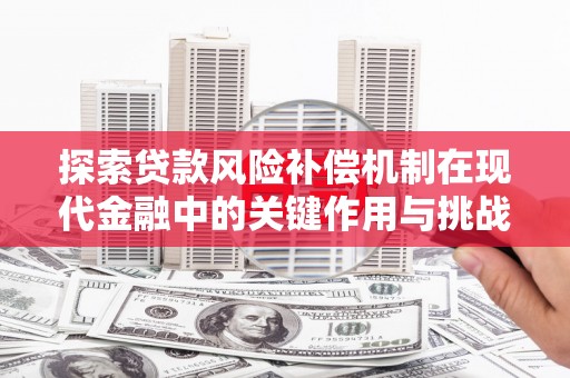 嘉祥探索贷款风险补偿机制在现代金融中的关键作用与挑战