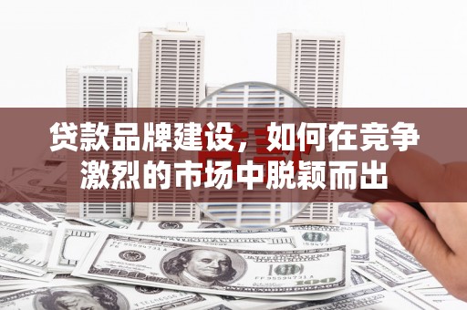 嘉祥贷款品牌建设，如何在竞争激烈的市场中脱颖而出