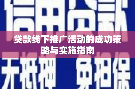 嘉祥贷款线下推广活动的成功策略与实施指南