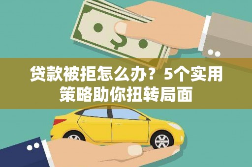 嘉祥贷款被拒怎么办？5个实用策略助你扭转局面