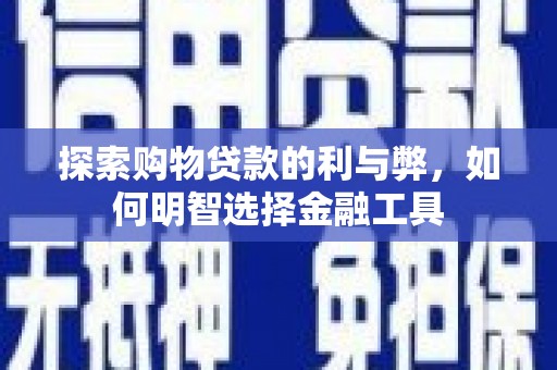 嘉祥探索购物贷款的利与弊，如何明智选择金融工具