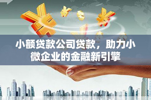 嘉祥小额贷款公司贷款，助力小微企业的金融新引擎