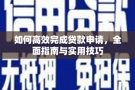 嘉祥如何高效完成贷款申请，全面指南与实用技巧