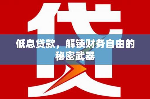 嘉祥低息贷款，解锁财务自由的秘密武器