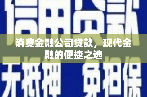 嘉祥消费金融公司贷款，现代金融的便捷之选