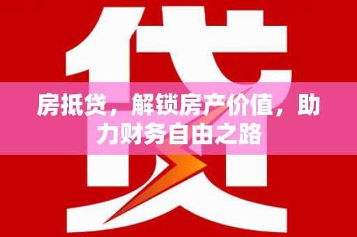 嘉祥房抵贷，解锁房产价值，助力财务自由之路