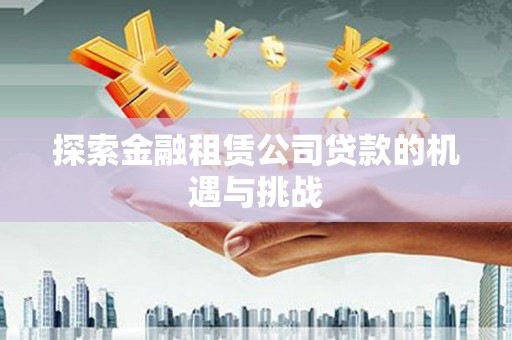 嘉祥探索金融租赁公司贷款的机遇与挑战