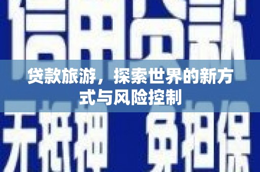 嘉祥贷款旅游，探索世界的新方式与风险控制