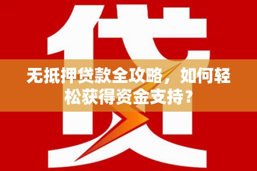 嘉祥无抵押贷款全攻略，如何轻松获得资金支持？