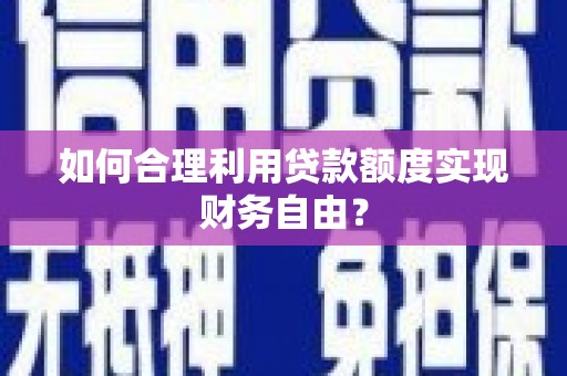 嘉祥如何合理利用贷款额度实现财务自由？