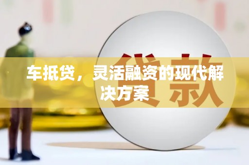 嘉祥车抵贷，灵活融资的现代解决方案