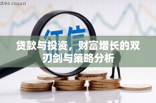 嘉祥贷款与投资，财富增长的双刃剑与策略分析