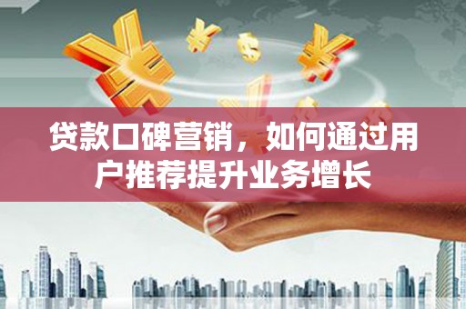 嘉祥贷款口碑营销，如何通过用户推荐提升业务增长