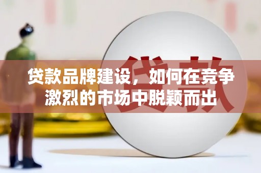 嘉祥贷款品牌建设，如何在竞争激烈的市场中脱颖而出