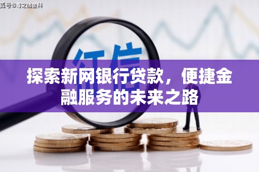 嘉祥探索新网银行贷款，便捷金融服务的未来之路