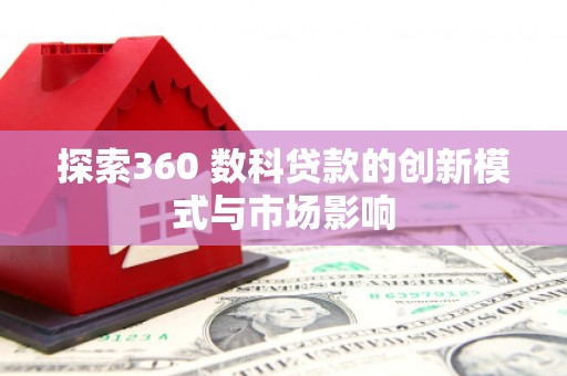 嘉祥探索360 数科贷款的创新模式与市场影响