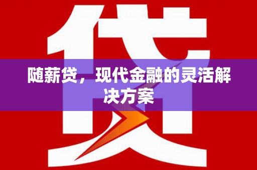 嘉祥随薪贷，现代金融的灵活解决方案