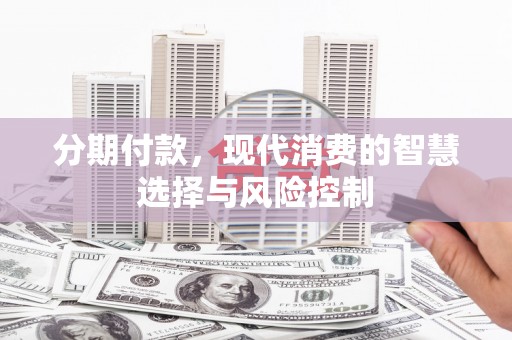 嘉祥分期付款，现代消费的智慧选择与风险控制
