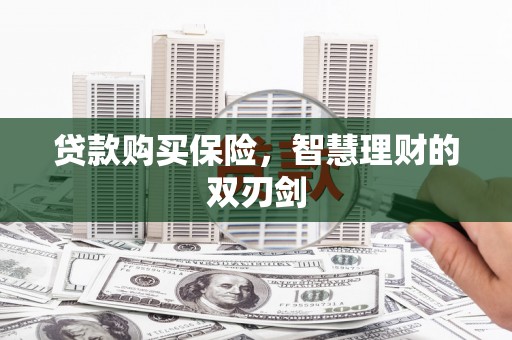 嘉祥贷款购买保险，智慧理财的双刃剑