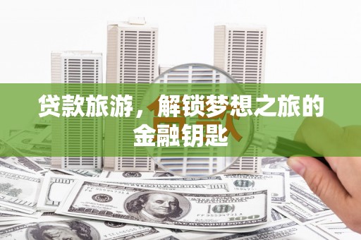 嘉祥贷款旅游，解锁梦想之旅的金融钥匙