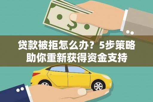 嘉祥贷款被拒怎么办？5步策略助你重新获得资金支持