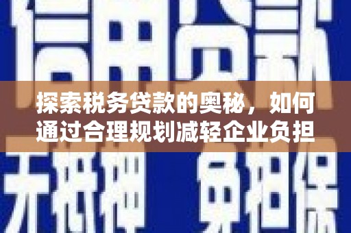 嘉祥探索税务贷款的奥秘，如何通过合理规划减轻企业负担