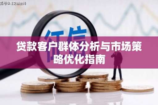 嘉祥贷款客户群体分析与市场策略优化指南