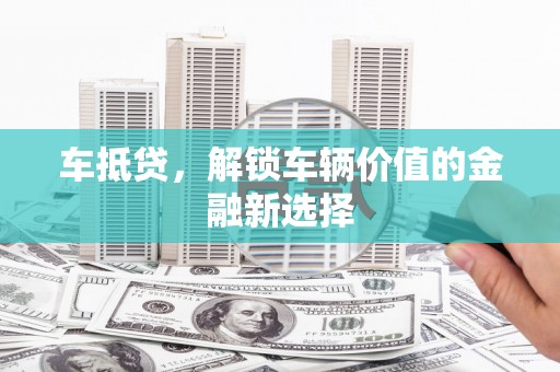嘉祥车抵贷，解锁车辆价值的金融新选择