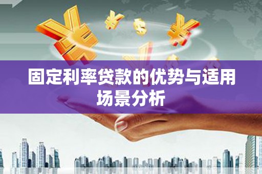 嘉祥固定利率贷款的优势与适用场景分析