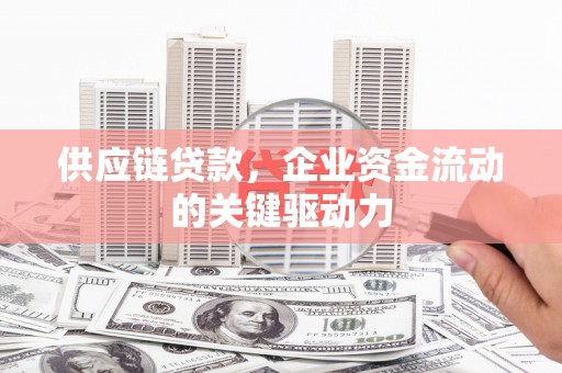 嘉祥供应链贷款，企业资金流动的关键驱动力