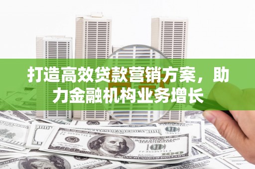 嘉祥打造高效贷款营销方案，助力金融机构业务增长