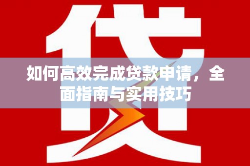嘉祥如何高效完成贷款申请，全面指南与实用技巧