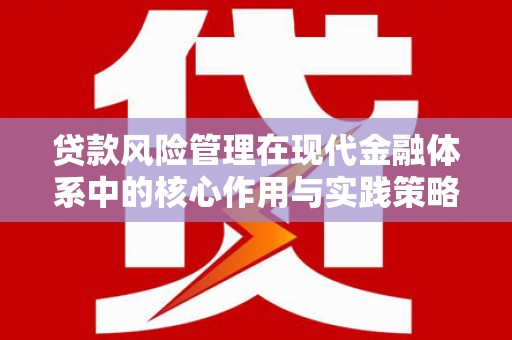嘉祥贷款风险管理在现代金融体系中的核心作用与实践策略