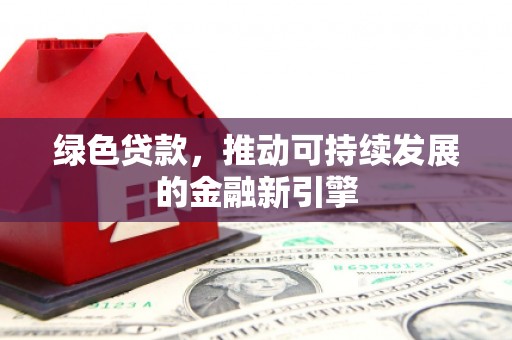 嘉祥绿色贷款，推动可持续发展的金融新引擎