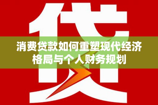 嘉祥消费贷款如何重塑现代经济格局与个人财务规划