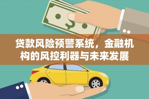 嘉祥贷款风险预警系统，金融机构的风控利器与未来发展