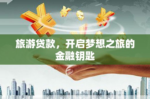 嘉祥旅游贷款，开启梦想之旅的金融钥匙