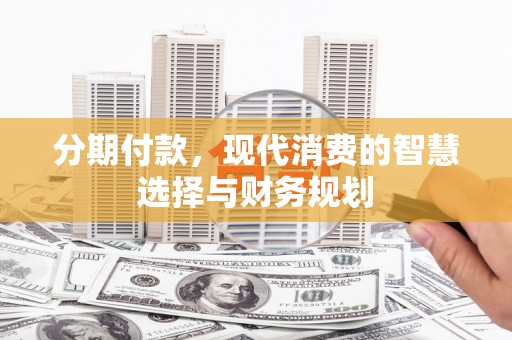 嘉祥分期付款，现代消费的智慧选择与财务规划