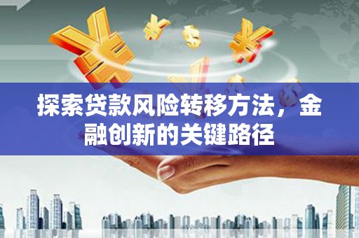 嘉祥探索贷款风险转移方法，金融创新的关键路径