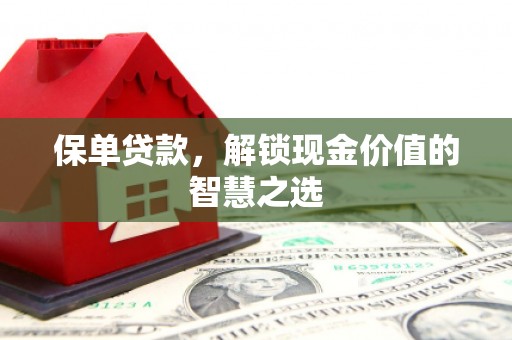 嘉祥保单贷款，解锁现金价值的智慧之选