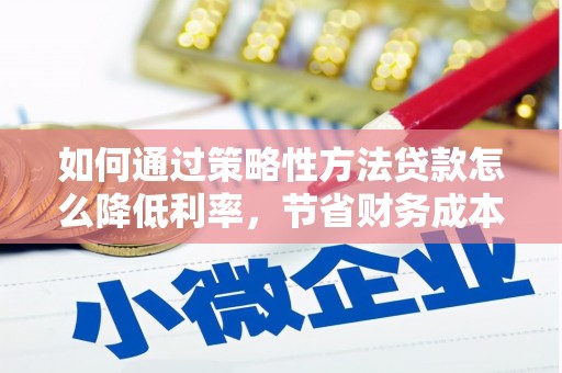 嘉祥如何通过策略性方法贷款怎么降低利率，节省财务成本