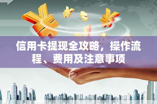 嘉祥信用卡提现全攻略，操作流程、费用及注意事项