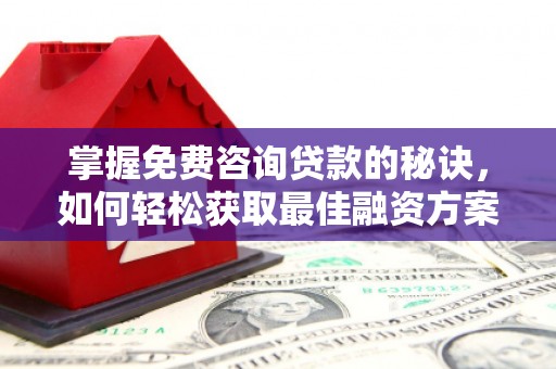 嘉祥掌握免费咨询贷款的秘诀，如何轻松获取最佳融资方案