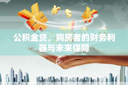 嘉祥公积金贷，购房者的财务利器与未来保障