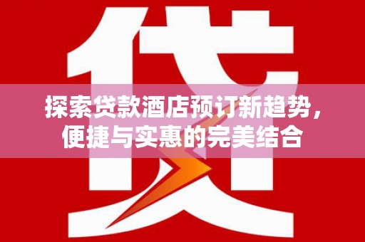 嘉祥探索贷款酒店预订新趋势，便捷与实惠的完美结合