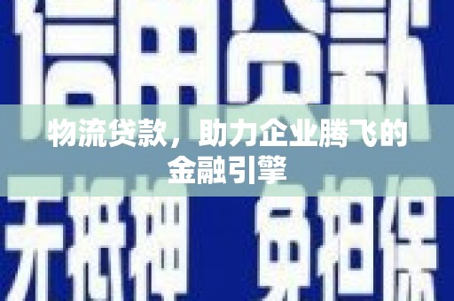 嘉祥物流贷款，助力企业腾飞的金融引擎