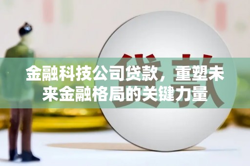 嘉祥金融科技公司贷款，重塑未来金融格局的关键力量